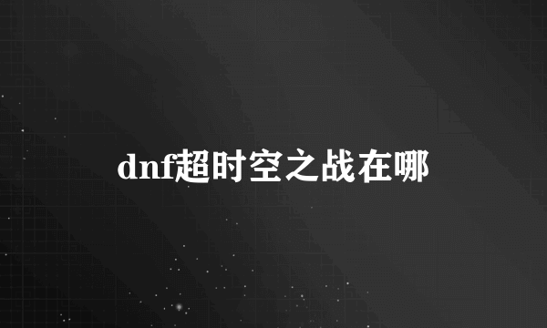 dnf超时空之战在哪