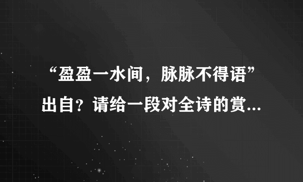 “盈盈一水间，脉脉不得语”出自？请给一段对全诗的赏析。谢谢