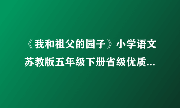 《我和祖父的园子》小学语文苏教版五年级下册省级优质课该怎么上比较好？