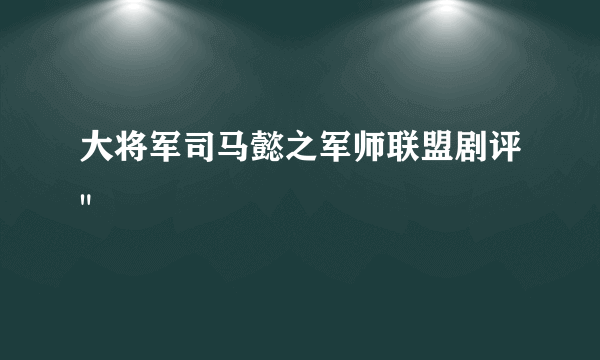 大将军司马懿之军师联盟剧评