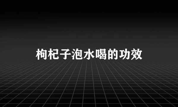 枸杞子泡水喝的功效