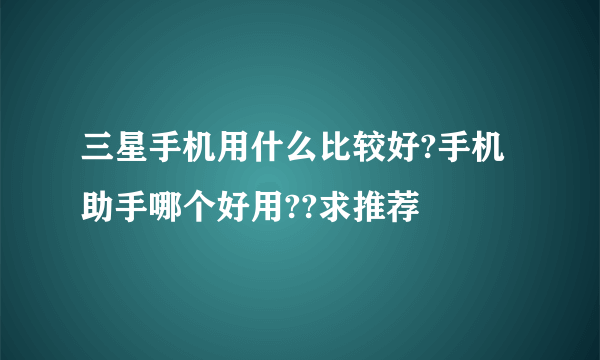 三星手机用什么比较好?手机助手哪个好用??求推荐