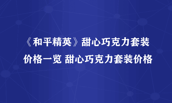 《和平精英》甜心巧克力套装价格一览 甜心巧克力套装价格