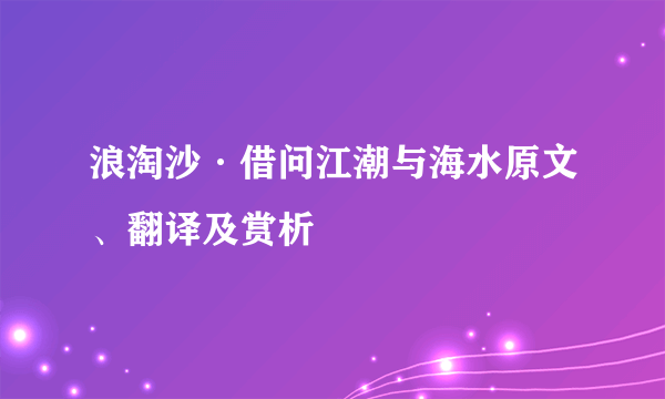 浪淘沙·借问江潮与海水原文、翻译及赏析