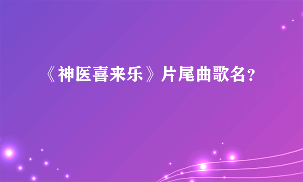 《神医喜来乐》片尾曲歌名？