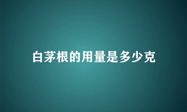 白茅根的用量是多少克