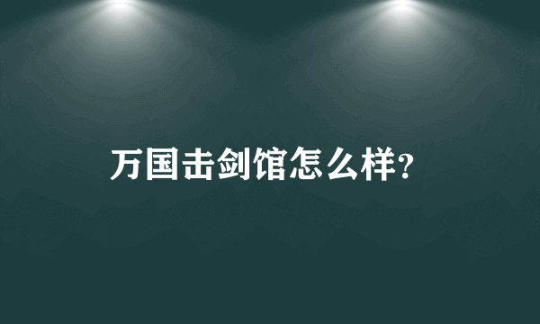 万国击剑馆怎么样？