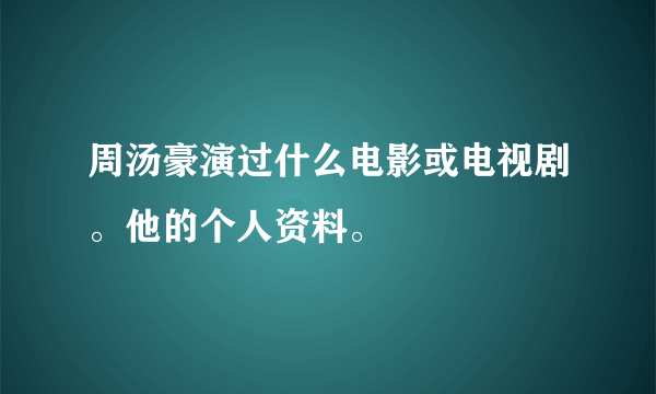 周汤豪演过什么电影或电视剧。他的个人资料。