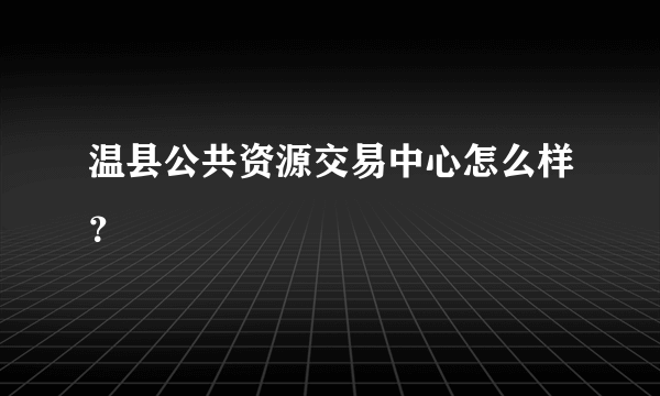 温县公共资源交易中心怎么样？