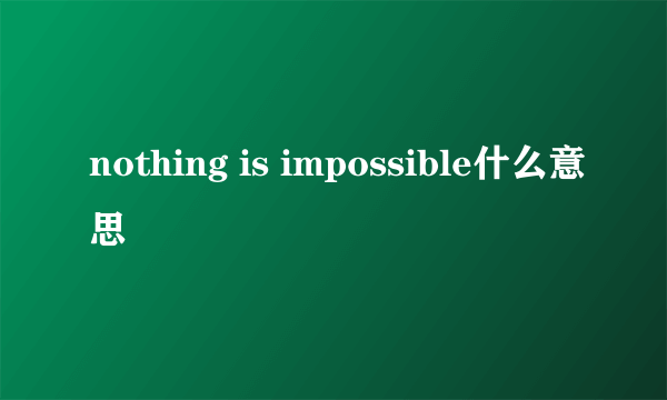 nothing is impossible什么意思