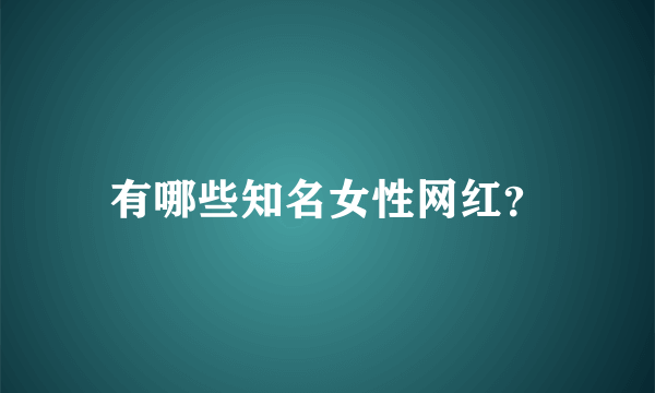 有哪些知名女性网红？