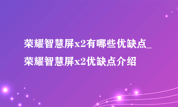 荣耀智慧屏x2有哪些优缺点_荣耀智慧屏x2优缺点介绍