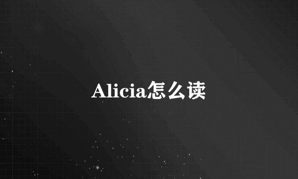 Alicia怎么读