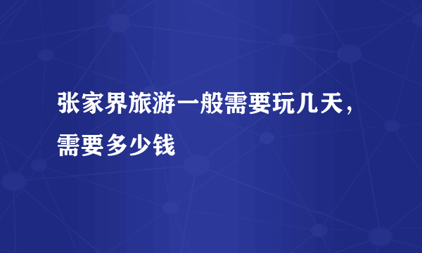 张家界旅游一般需要玩几天，需要多少钱