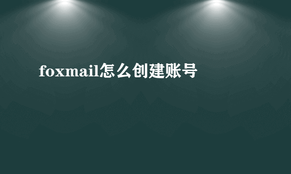 foxmail怎么创建账号