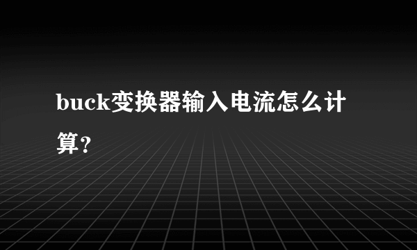 buck变换器输入电流怎么计算？