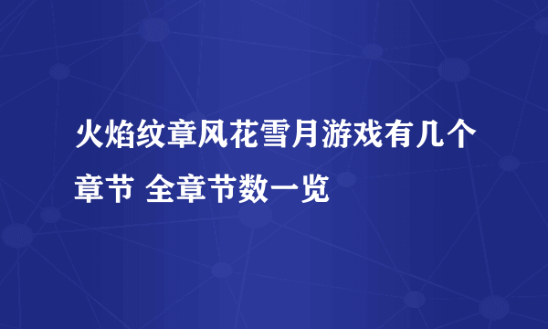 火焰纹章风花雪月游戏有几个章节 全章节数一览