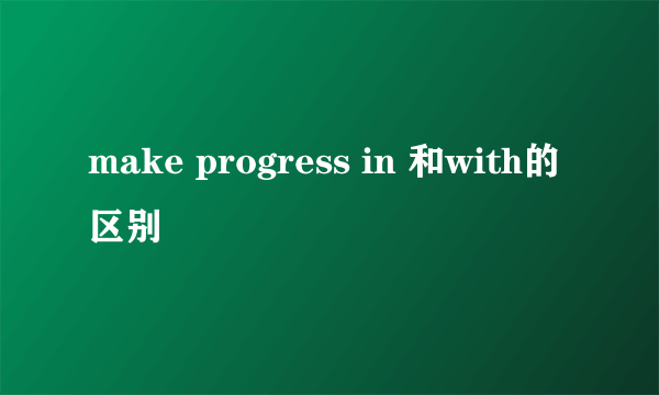 make progress in 和with的区别