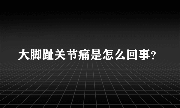 大脚趾关节痛是怎么回事？