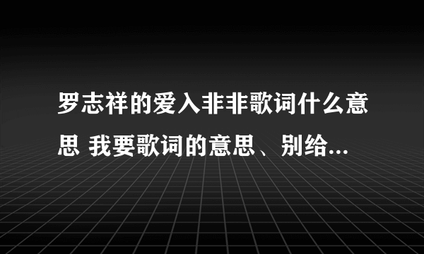 罗志祥的爱入非非歌词什么意思 我要歌词的意思、别给我发歌词、