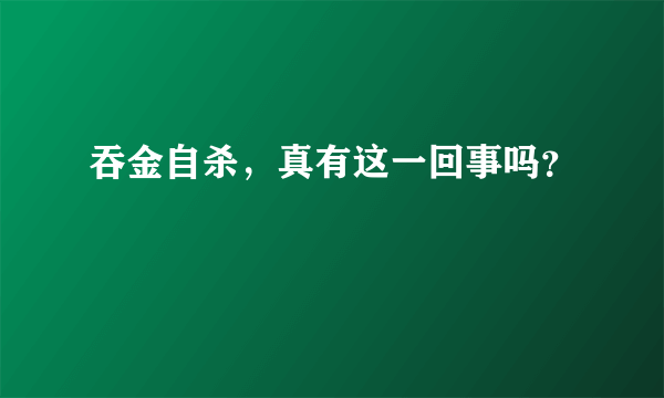 吞金自杀，真有这一回事吗？