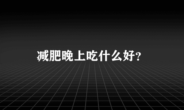 减肥晚上吃什么好？