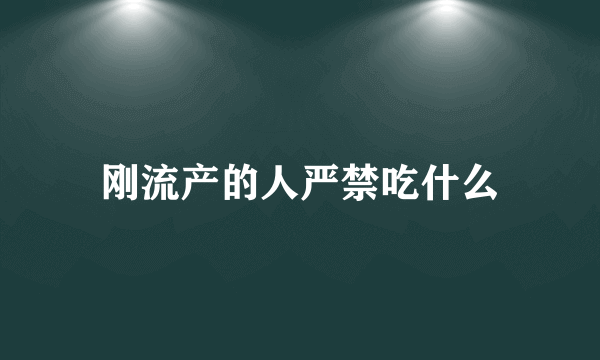 刚流产的人严禁吃什么