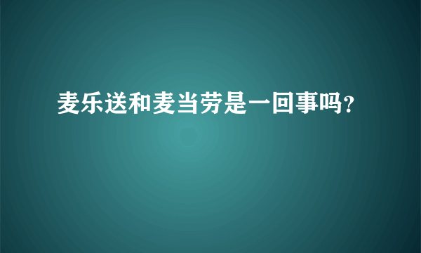 麦乐送和麦当劳是一回事吗？