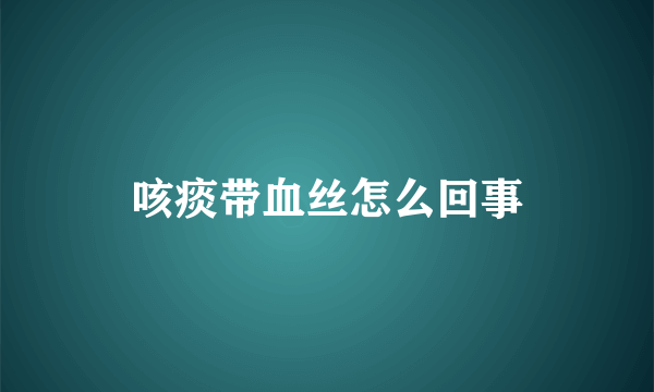 咳痰带血丝怎么回事