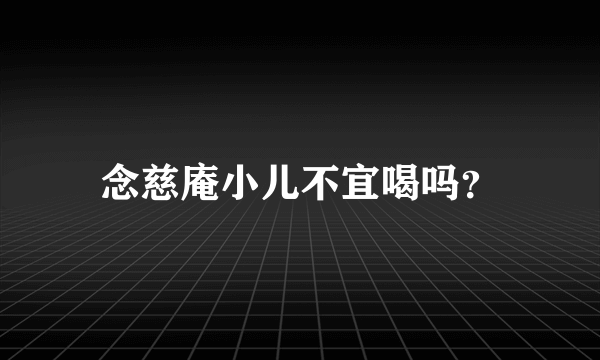 念慈庵小儿不宜喝吗？