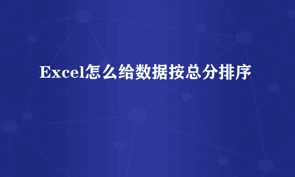 Excel怎么给数据按总分排序