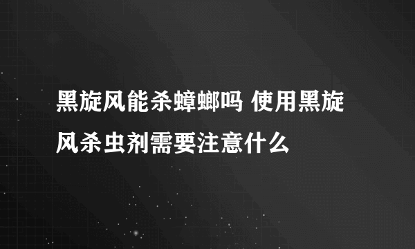 黑旋风能杀蟑螂吗 使用黑旋风杀虫剂需要注意什么