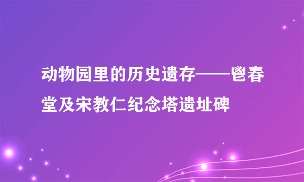 动物园里的历史遗存——鬯春堂及宋教仁纪念塔遗址碑