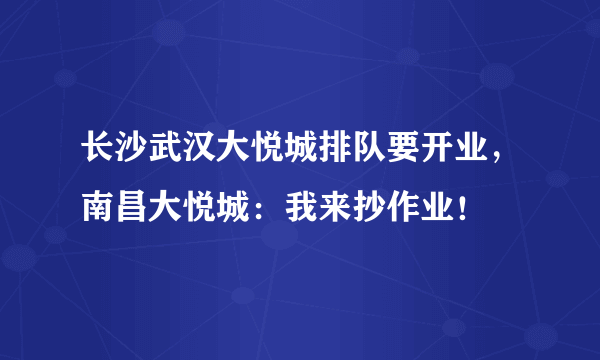 长沙武汉大悦城排队要开业，南昌大悦城：我来抄作业！