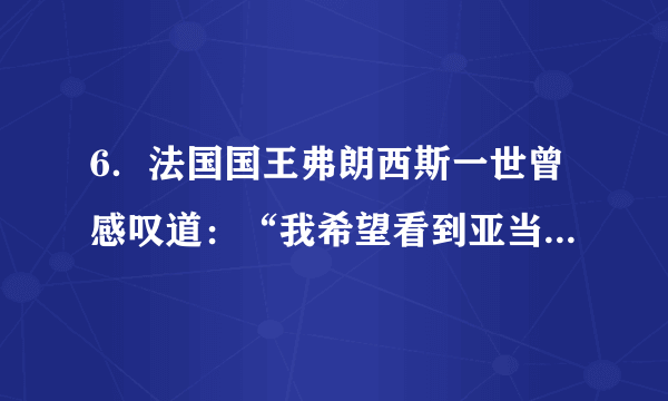 6．法国国王弗朗西斯一世曾感叹道：“我希望看到亚当的遗嘱，他在遗嘱中将地球划分给西班牙和葡萄牙。”“将地球划分给西班牙和葡萄牙。”是由于（　　）A．文艺复兴的开展	B．新航路的开辟C．工业革命的进行	D．启蒙运动的兴起