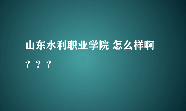 山东水利职业学院 怎么样啊？？？