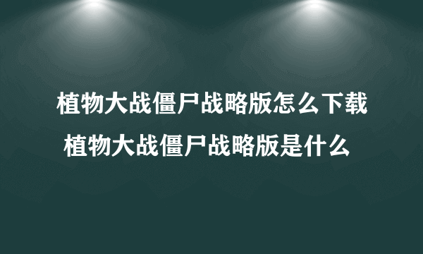 植物大战僵尸战略版怎么下载 植物大战僵尸战略版是什么