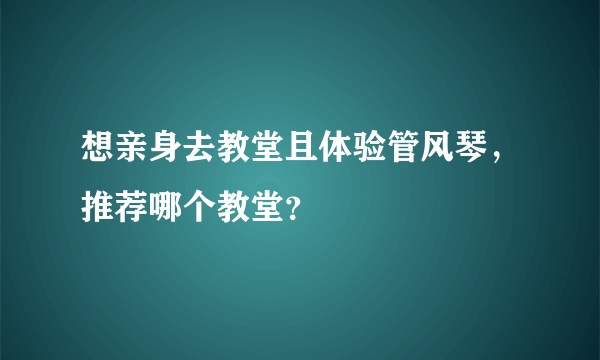 想亲身去教堂且体验管风琴，推荐哪个教堂？