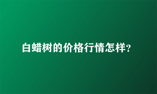 白蜡树的价格行情怎样？