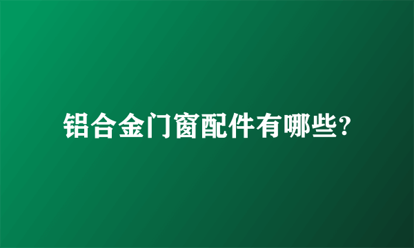 铝合金门窗配件有哪些?