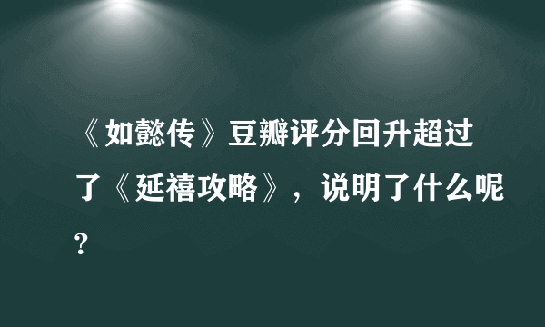 《如懿传》豆瓣评分回升超过了《延禧攻略》，说明了什么呢？