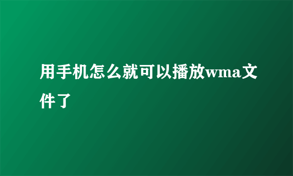 用手机怎么就可以播放wma文件了