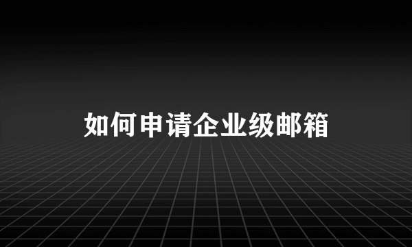 如何申请企业级邮箱