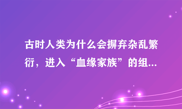 古时人类为什么会摒弃杂乱繁衍，进入“血缘家族”的组织状态？