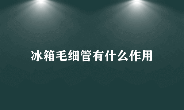 冰箱毛细管有什么作用