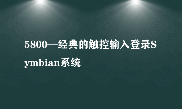 5800—经典的触控输入登录Symbian系统