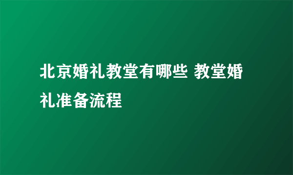 北京婚礼教堂有哪些 教堂婚礼准备流程