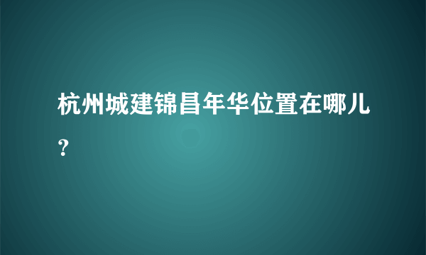 杭州城建锦昌年华位置在哪儿？