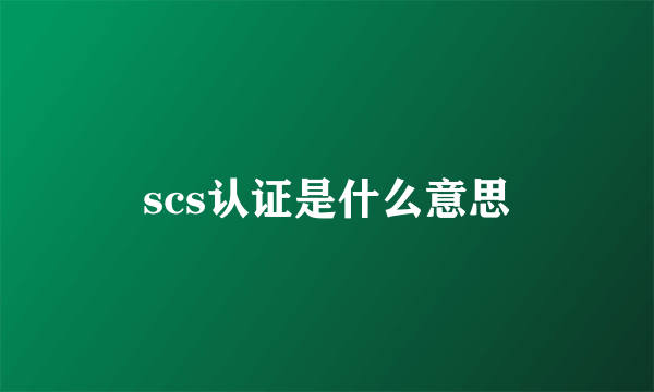 scs认证是什么意思