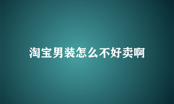 淘宝男装怎么不好卖啊